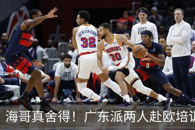 海哥真舍得！广东派两人赴欧培训 王洪泽特训一个月 杜锋去学习战术